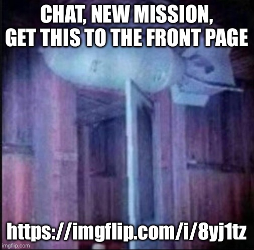Certified moment | CHAT, NEW MISSION, GET THIS TO THE FRONT PAGE; https://imgflip.com/i/8yj1tz | made w/ Imgflip meme maker