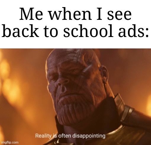 We all can relate | Me when I see back to school ads: | image tagged in reality is often dissapointing,memes,funny,school | made w/ Imgflip meme maker