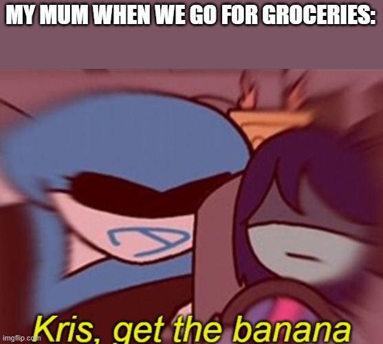 Meme | MY MUM WHEN WE GO FOR GROCERIES: | image tagged in kris get the banana | made w/ Imgflip meme maker