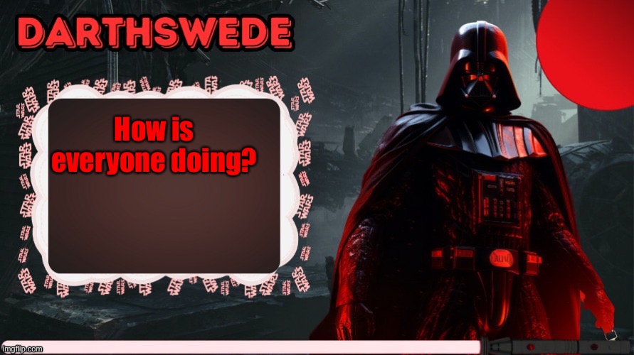 DarthSwede announcement template made by -Nightfire- | How is everyone doing? | image tagged in darthswede announcement template made by -nightfire- | made w/ Imgflip meme maker