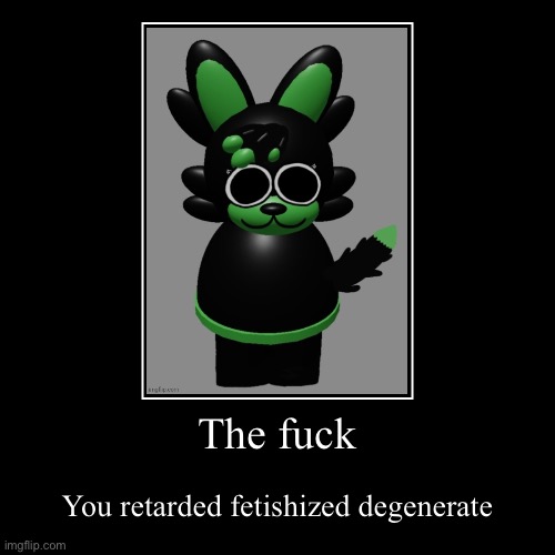 The fuck | You retarded fetishized degenerate | image tagged in funny,demotivationals | made w/ Imgflip demotivational maker
