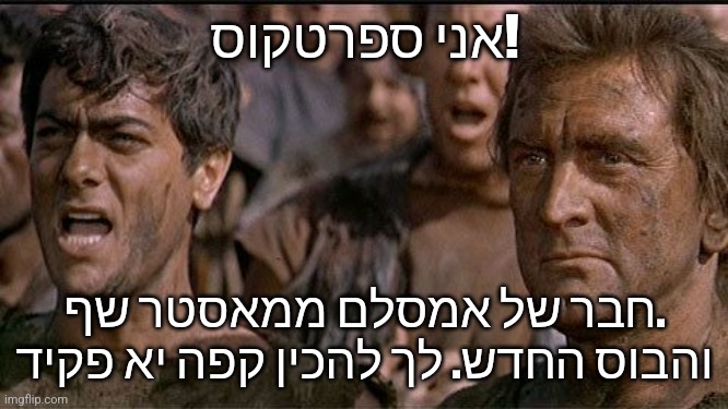 i am spartacus | אני ספרטקוס! חבר של אמסלם ממאסטר שף. והבוס החדש. לך להכין קפה יא פקיד | image tagged in i am spartacus | made w/ Imgflip meme maker