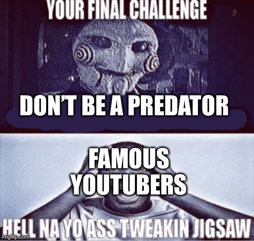 your final challenge | DON’T BE A PREDATOR; FAMOUS YOUTUBERS | image tagged in your final challenge | made w/ Imgflip meme maker