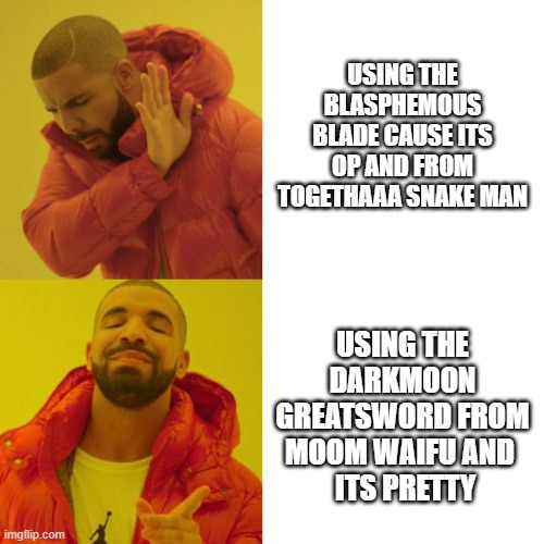 elden ring weapons | USING THE BLASPHEMOUS BLADE CAUSE ITS OP AND FROM TOGETHAAA SNAKE MAN; USING THE DARKMOON GREATSWORD FROM MOOM WAIFU AND 
 ITS PRETTY | image tagged in drake blank | made w/ Imgflip meme maker