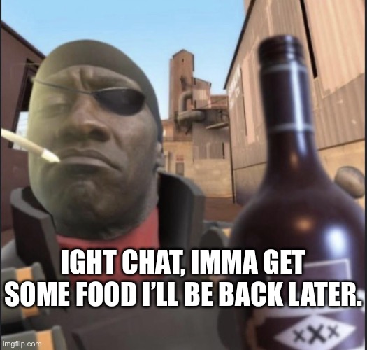 I need food | IGHT CHAT, IMMA GET SOME FOOD I’LL BE BACK LATER. | image tagged in demoman agreeing | made w/ Imgflip meme maker