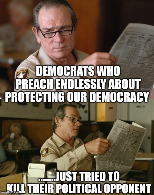 .....missed bitches | DEMOCRATS WHO PREACH ENDLESSLY ABOUT PROTECTING OUR DEMOCRACY; ........JUST TRIED TO KILL THEIR POLITICAL OPPONENT | image tagged in no country for old men newspaper look hq d-_-b template | made w/ Imgflip meme maker