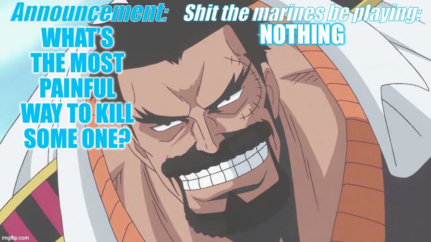 Garp announcement | NOTHING; WHAT’S THE MOST PAINFUL WAY TO KILL SOME ONE? | image tagged in garp announcement | made w/ Imgflip meme maker