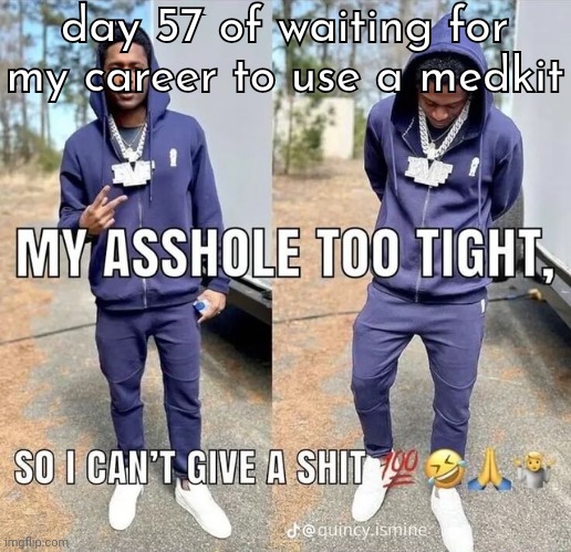 can't give a shii | day 57 of waiting for my career to use a medkit | image tagged in can't give a shii | made w/ Imgflip meme maker