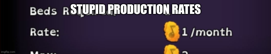 Stupid production rates | STUPID PRODUCTION RATES | image tagged in stupid production rates | made w/ Imgflip meme maker