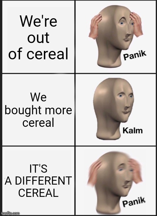 Panik Kalm Panik | We're out of cereal; We bought more cereal; IT'S A DIFFERENT CEREAL | image tagged in memes,panik kalm panik | made w/ Imgflip meme maker
