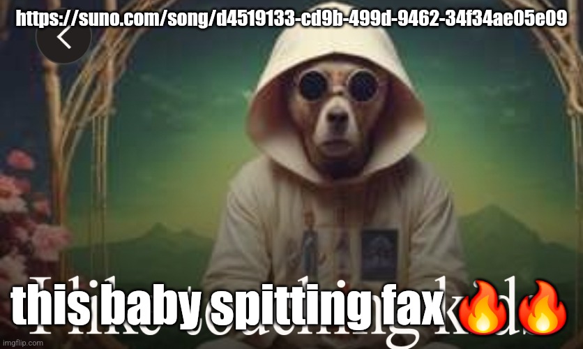 https://suno.com/song/d4519133-cd9b-499d-9462-34f34ae05e09; this baby spitting fax 🔥🔥 | made w/ Imgflip meme maker