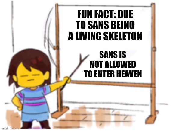 Frisk Sign | SANS IS NOT ALLOWED TO ENTER HEAVEN FUN FACT: DUE TO SANS BEING A LIVING SKELETON | image tagged in frisk sign | made w/ Imgflip meme maker