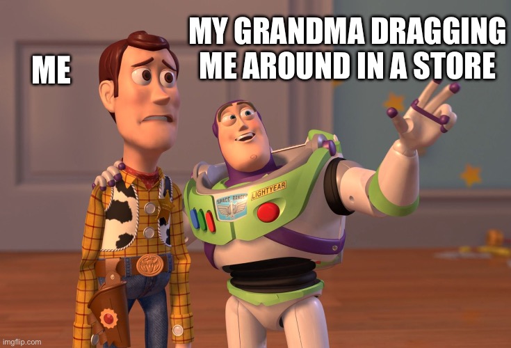 My grandma likes to torture me | ME; MY GRANDMA DRAGGING ME AROUND IN A STORE | image tagged in memes,x x everywhere | made w/ Imgflip meme maker