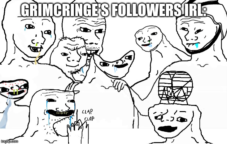 Brainlet reunion | GRIMCRINGE'S FOLLOWERS IRL: | image tagged in brainlet reunion | made w/ Imgflip meme maker