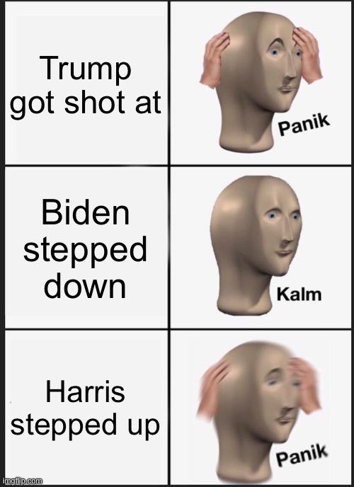 Let's go trump! | Trump got shot at; Biden stepped down; Harris stepped up | image tagged in memes,panik kalm panik | made w/ Imgflip meme maker