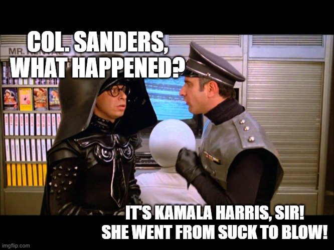 If you remember Spaceballs. | COL. SANDERS, WHAT HAPPENED? IT'S KAMALA HARRIS, SIR! SHE WENT FROM SUCK TO BLOW! | image tagged in spaceballs soon,kamala harris,blow,sucks,political humor | made w/ Imgflip meme maker