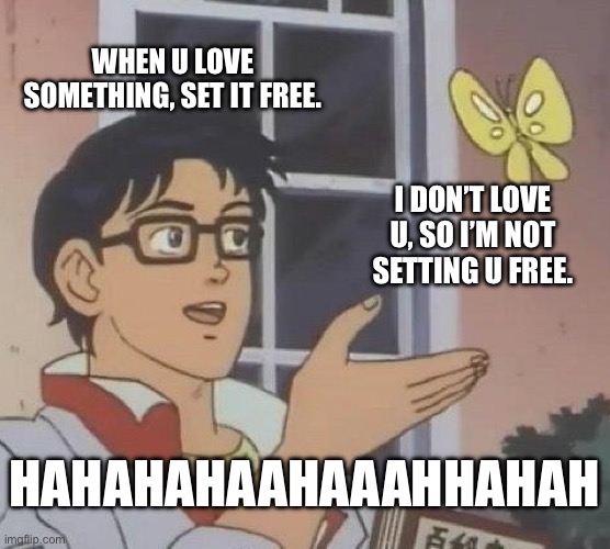 Is This A Pigeon Meme | WHEN U LOVE SOMETHING, SET IT FREE. I DON’T LOVE U, SO I’M NOT SETTING U FREE. HAHAHAHAAHAAAHHAHAH | image tagged in memes,is this a pigeon | made w/ Imgflip meme maker