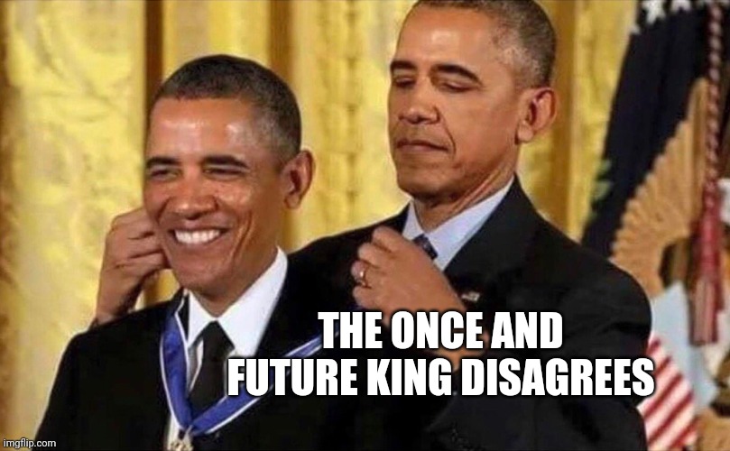 obama medal | THE ONCE AND FUTURE KING DISAGREES | image tagged in obama medal | made w/ Imgflip meme maker