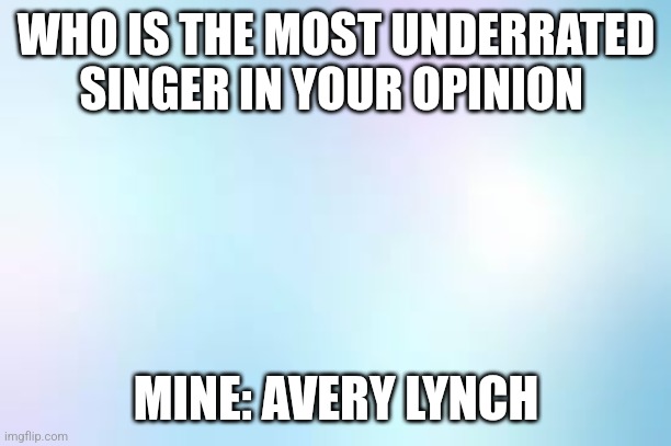 Gradiant cottan candy colur | WHO IS THE MOST UNDERRATED SINGER IN YOUR OPINION; MINE: AVERY LYNCH | image tagged in gradiant cottan candy colur | made w/ Imgflip meme maker