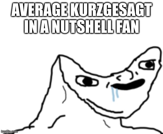 average kurzgesagt in a nutshell fan | AVERAGE KURZGESAGT IN A NUTSHELL FAN | image tagged in dumb wojak,kurzgesagt in a nutshell,memes,kurzgesagt,psuedo intellectual,pretentious | made w/ Imgflip meme maker