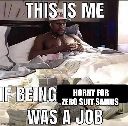 This is me If being X was a job | HORNY FOR ZERO SUIT SAMUS | image tagged in this is me if being x was a job | made w/ Imgflip meme maker