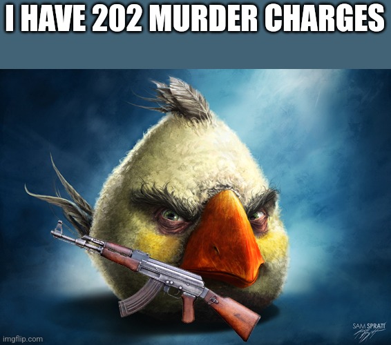 Fr | I HAVE 202 MURDER CHARGES | image tagged in relatable | made w/ Imgflip meme maker