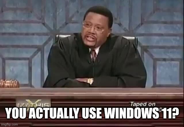 Ridiculous. | YOU ACTUALLY USE WINDOWS 11? | image tagged in judge mathis ridiculous | made w/ Imgflip meme maker