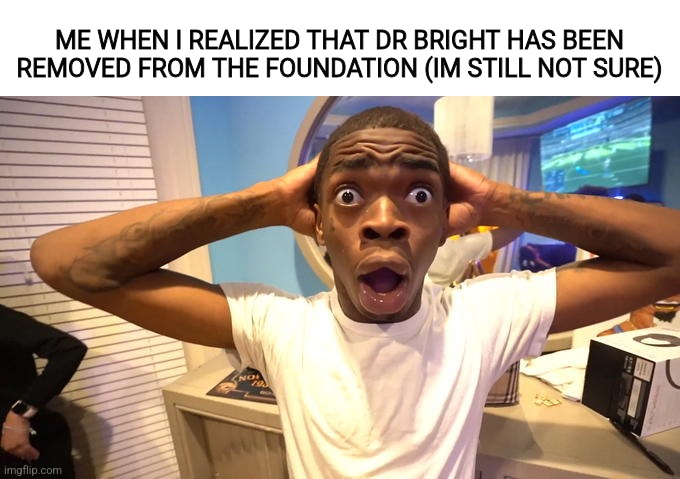 he did red flag things to young people!? | ME WHEN I REALIZED THAT DR BRIGHT HAS BEEN REMOVED FROM THE FOUNDATION (IM STILL NOT SURE) | image tagged in guy with hands on head,scp,scp meme,idk,unfunny | made w/ Imgflip meme maker