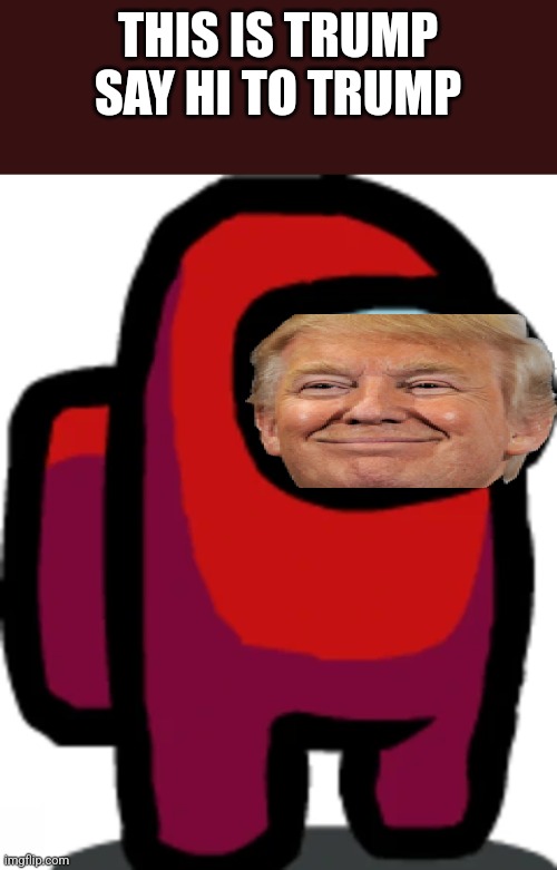 Red crewmate | THIS IS TRUMP SAY HI TO TRUMP | image tagged in red crewmate | made w/ Imgflip meme maker