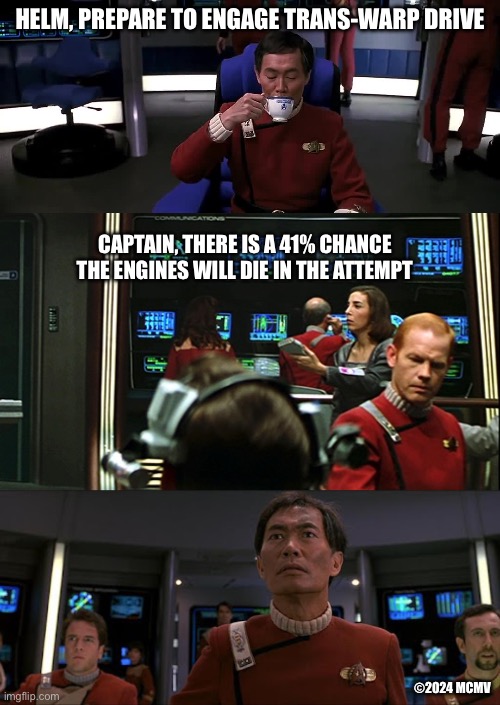 41% Trans-Warp Sulu | HELM, PREPARE TO ENGAGE TRANS-WARP DRIVE; CAPTAIN, THERE IS A 41% CHANCE THE ENGINES WILL DIE IN THE ATTEMPT; ©2024 MCMV | image tagged in star trek,lgbtq,trans,funny memes,41 percent | made w/ Imgflip meme maker