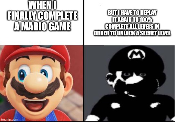 Happy mario Vs Dark Mario | WHEN I FINALLY COMPLETE A MARIO GAME; BUT I HAVE TO REPLAY IT AGAIN TO 100% COMPLETE ALL LEVELS IN ORDER TO UNLOCK A SECRET LEVEL | image tagged in happy mario vs dark mario | made w/ Imgflip meme maker