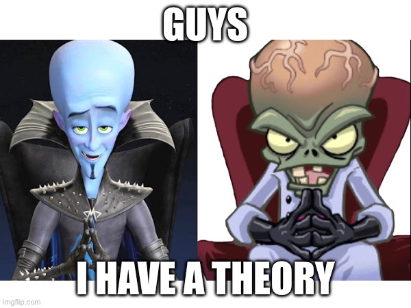 Guys I have a theory | GUYS; I HAVE A THEORY | image tagged in guys i have a theory,conspiracy theory,game theory,pvz,plants vs zombies,megamind | made w/ Imgflip meme maker