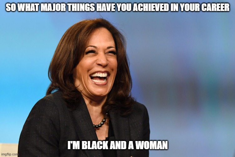 Kamala Harris laughing | SO WHAT MAJOR THINGS HAVE YOU ACHIEVED IN YOUR CAREER; I'M BLACK AND A WOMAN | image tagged in kamala harris laughing | made w/ Imgflip meme maker