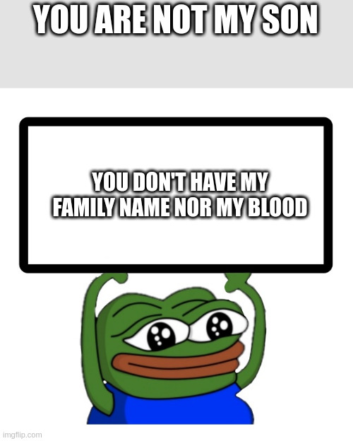 son | YOU ARE NOT MY SON; YOU DON'T HAVE MY FAMILY NAME NOR MY BLOOD | image tagged in pepe whiteboard | made w/ Imgflip meme maker