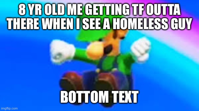 YEET | 8 YR OLD ME GETTING TF OUTTA THERE WHEN I SEE A HOMELESS GUY; BOTTOM TEXT | image tagged in yeet | made w/ Imgflip meme maker