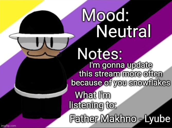 Shadow_BenoitX's LGBTQ Announcement Temp | Neutral; I'm gonna update this stream more often because of you snowflakes; Father Makhno - Lyube | image tagged in shadow_benoitx's lgbtq announcement temp | made w/ Imgflip meme maker