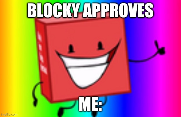 Blocky approves | BLOCKY APPROVES; ME: | made w/ Imgflip meme maker