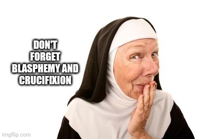 nun | DON'T FORGET BLASPHEMY AND CRUCIFIXION | image tagged in nun | made w/ Imgflip meme maker