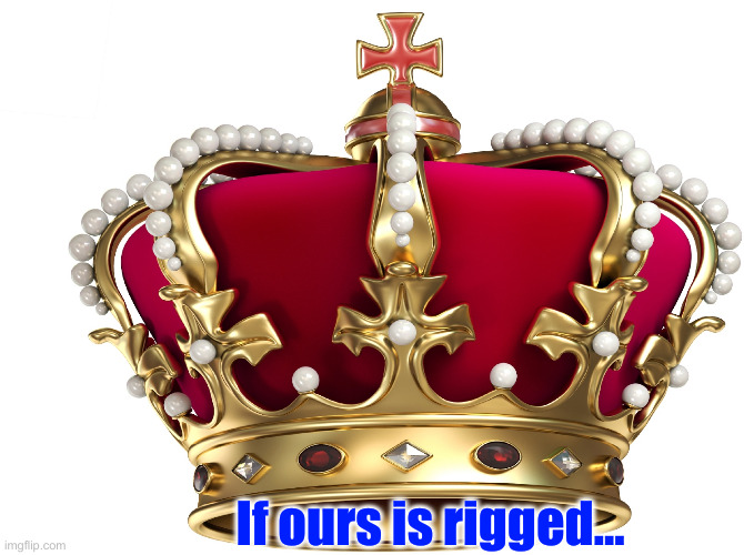 crown | If ours is rigged... | image tagged in crown | made w/ Imgflip meme maker