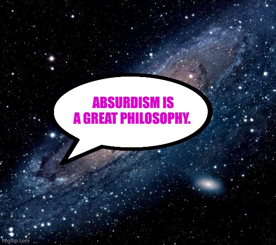 Absurd | ABSURDISM IS A GREAT PHILOSOPHY. | image tagged in milky way background,philosophy | made w/ Imgflip meme maker