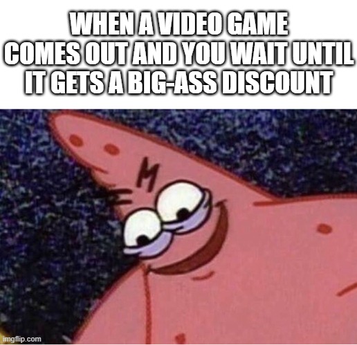 gamers in a nutshell | WHEN A VIDEO GAME COMES OUT AND YOU WAIT UNTIL IT GETS A BIG-ASS DISCOUNT | image tagged in evil patrick,video games | made w/ Imgflip meme maker