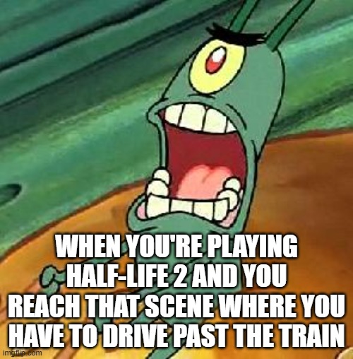 BUGGY FULL POWER, BABY | WHEN YOU'RE PLAYING HALF-LIFE 2 AND YOU REACH THAT SCENE WHERE YOU HAVE TO DRIVE PAST THE TRAIN | image tagged in plankton maximum overdrive | made w/ Imgflip meme maker