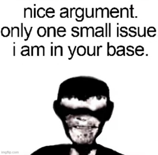 only one small issue. I am in your base | image tagged in only one small issue i am in your base | made w/ Imgflip meme maker