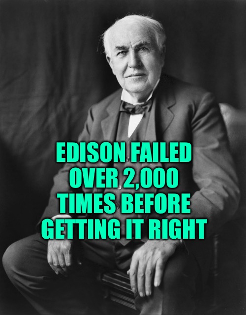 Thomas Edison | EDISON FAILED OVER 2,000 TIMES BEFORE GETTING IT RIGHT | image tagged in thomas edison | made w/ Imgflip meme maker