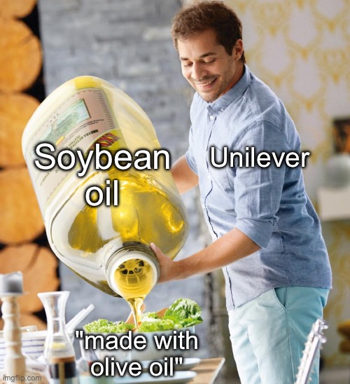 Guy pouring olive oil on the salad | Soybean oil; Unilever; "made with olive oil" | image tagged in guy pouring olive oil on the salad | made w/ Imgflip meme maker