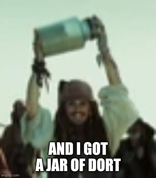 I got a jar of dirt | AND I GOT A JAR OF DORT | image tagged in i got a jar of dirt | made w/ Imgflip meme maker