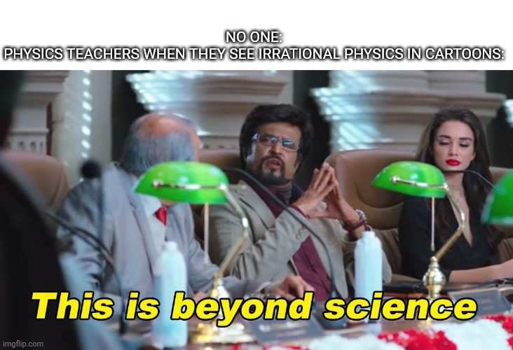 Looney Logic | NO ONE:

PHYSICS TEACHERS WHEN THEY SEE IRRATIONAL PHYSICS IN CARTOONS: | image tagged in this is beyond science | made w/ Imgflip meme maker