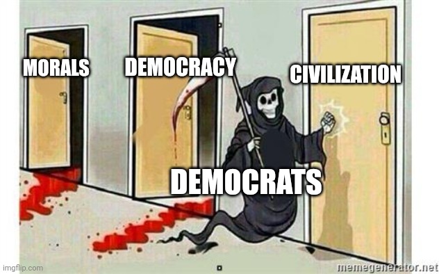 They won't be happy till we're all ☠️ | CIVILIZATION; DEMOCRACY; MORALS; DEMOCRATS | image tagged in grim reaper knocking door,democrats,progressives,liberals,leftists | made w/ Imgflip meme maker