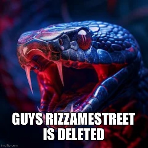 I think | GUYS RIZZAMESTREET IS DELETED | image tagged in snakevenom announcement template | made w/ Imgflip meme maker