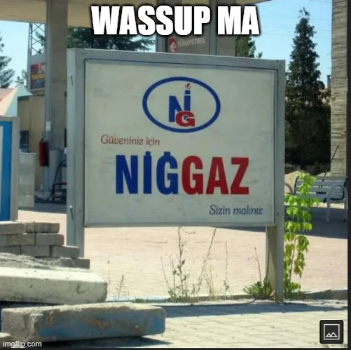 NİGGAZ | WASSUP MA | image tagged in n ggaz | made w/ Imgflip meme maker